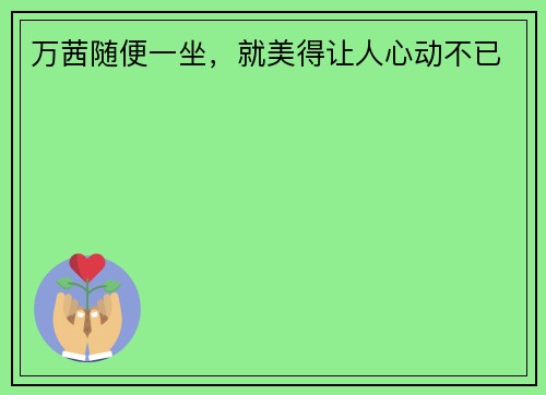 万茜随便一坐，就美得让人心动不已 ​​​